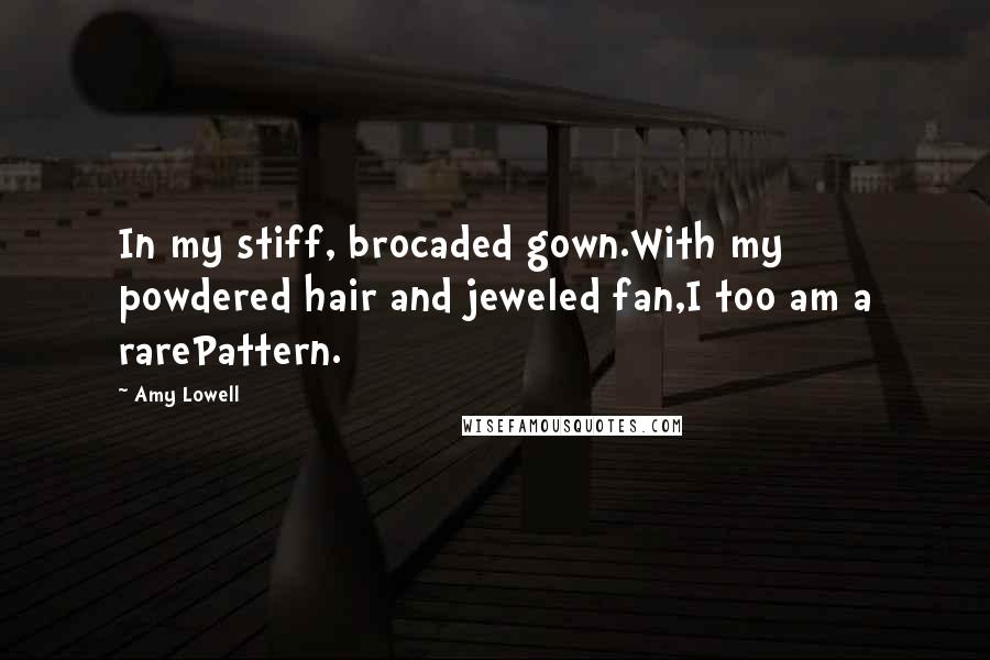 Amy Lowell Quotes: In my stiff, brocaded gown.With my powdered hair and jeweled fan,I too am a rarePattern.