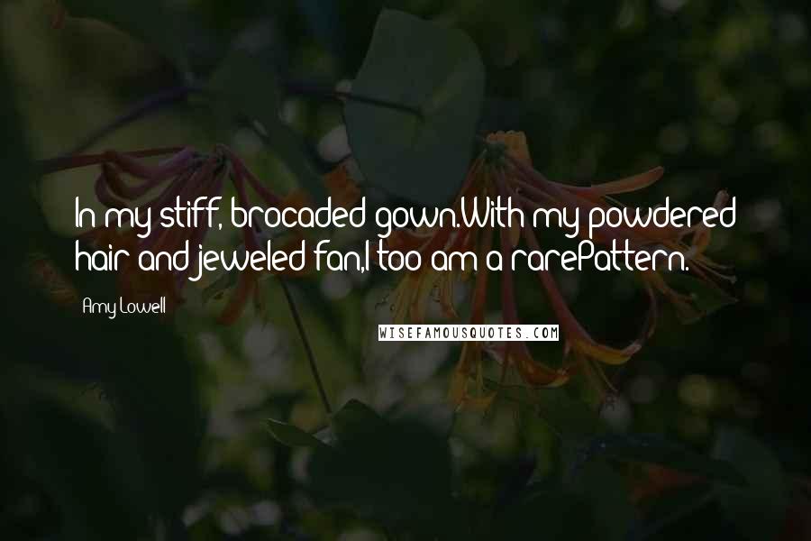 Amy Lowell Quotes: In my stiff, brocaded gown.With my powdered hair and jeweled fan,I too am a rarePattern.