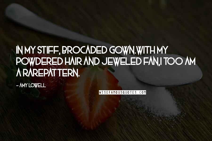 Amy Lowell Quotes: In my stiff, brocaded gown.With my powdered hair and jeweled fan,I too am a rarePattern.