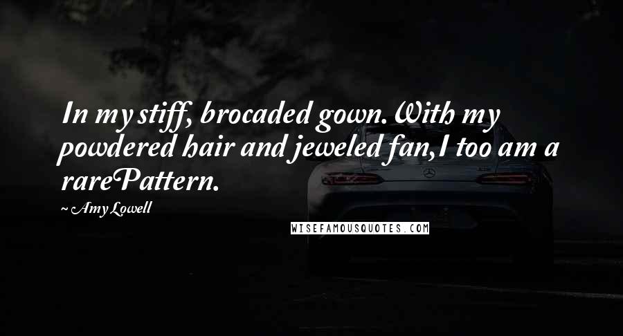 Amy Lowell Quotes: In my stiff, brocaded gown.With my powdered hair and jeweled fan,I too am a rarePattern.