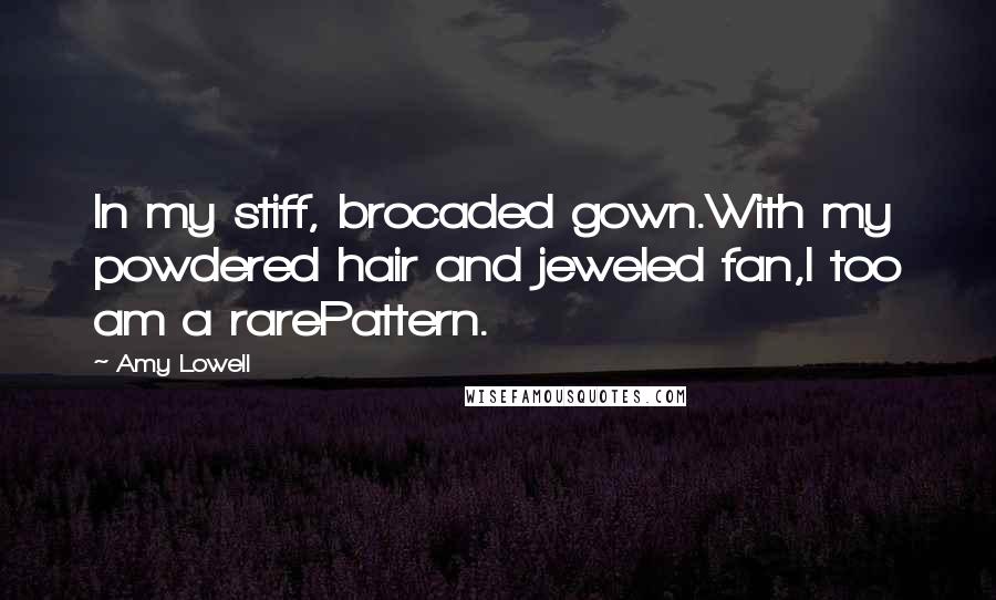 Amy Lowell Quotes: In my stiff, brocaded gown.With my powdered hair and jeweled fan,I too am a rarePattern.