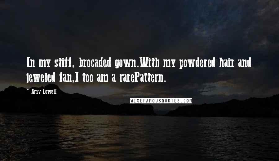 Amy Lowell Quotes: In my stiff, brocaded gown.With my powdered hair and jeweled fan,I too am a rarePattern.