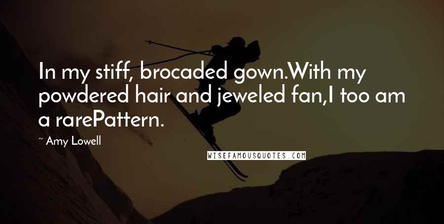 Amy Lowell Quotes: In my stiff, brocaded gown.With my powdered hair and jeweled fan,I too am a rarePattern.