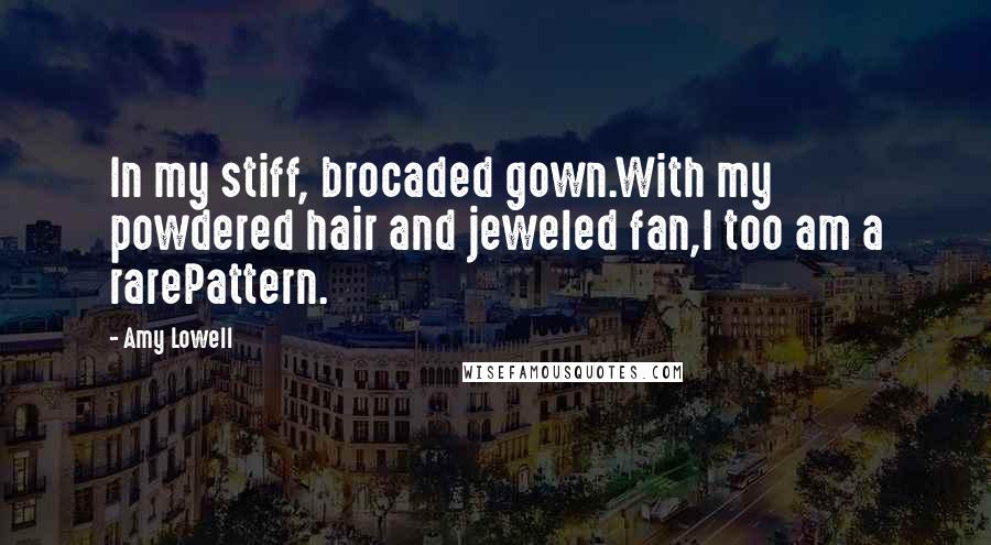 Amy Lowell Quotes: In my stiff, brocaded gown.With my powdered hair and jeweled fan,I too am a rarePattern.