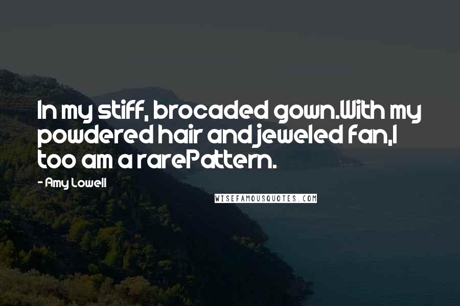 Amy Lowell Quotes: In my stiff, brocaded gown.With my powdered hair and jeweled fan,I too am a rarePattern.