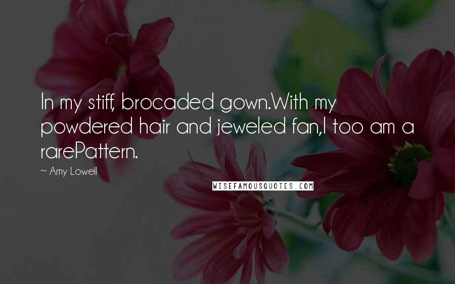 Amy Lowell Quotes: In my stiff, brocaded gown.With my powdered hair and jeweled fan,I too am a rarePattern.