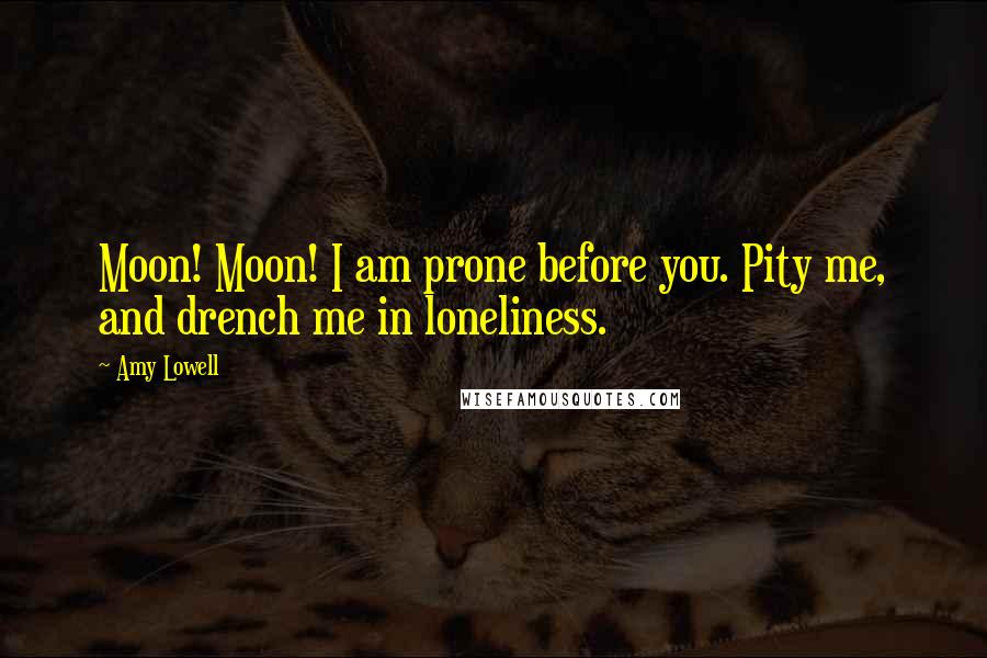 Amy Lowell Quotes: Moon! Moon! I am prone before you. Pity me, and drench me in loneliness.