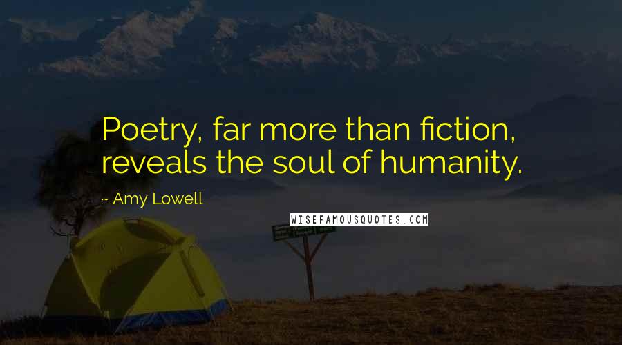 Amy Lowell Quotes: Poetry, far more than fiction, reveals the soul of humanity.
