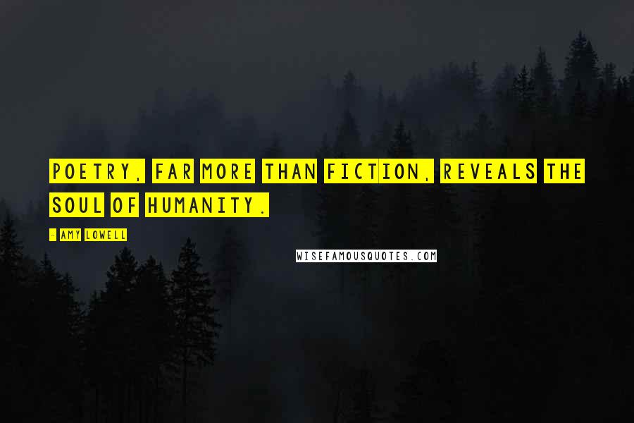 Amy Lowell Quotes: Poetry, far more than fiction, reveals the soul of humanity.