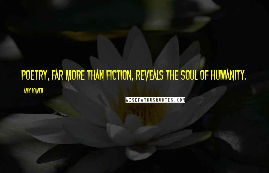 Amy Lowell Quotes: Poetry, far more than fiction, reveals the soul of humanity.