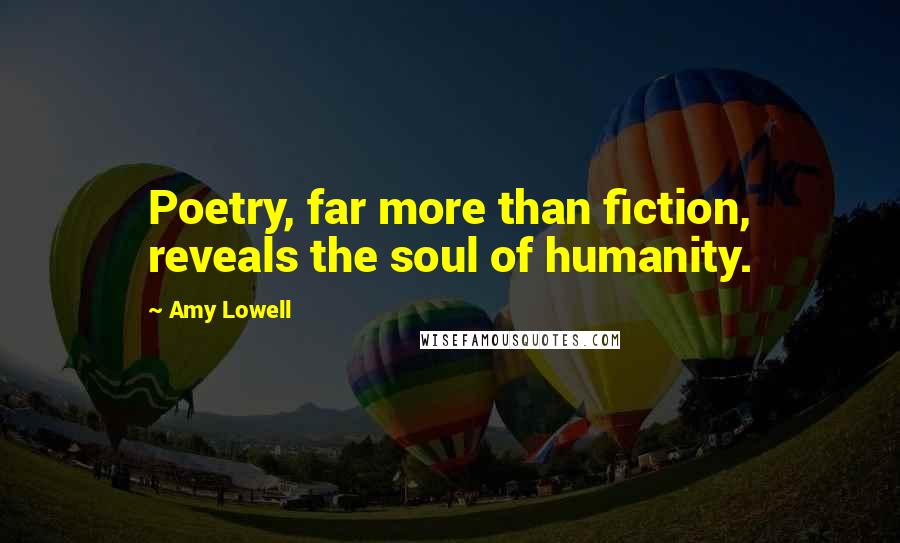 Amy Lowell Quotes: Poetry, far more than fiction, reveals the soul of humanity.
