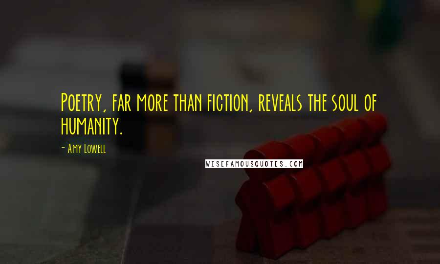 Amy Lowell Quotes: Poetry, far more than fiction, reveals the soul of humanity.