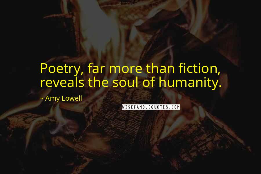 Amy Lowell Quotes: Poetry, far more than fiction, reveals the soul of humanity.