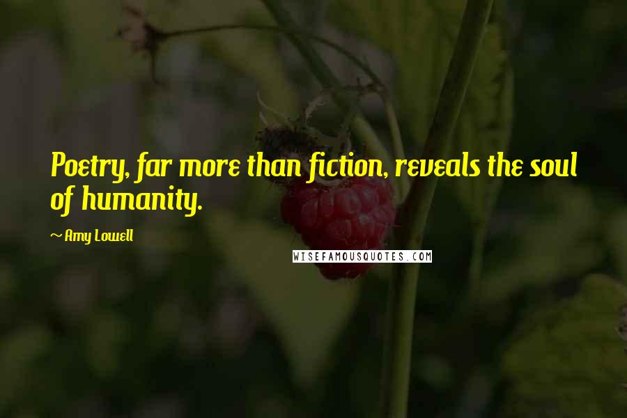 Amy Lowell Quotes: Poetry, far more than fiction, reveals the soul of humanity.