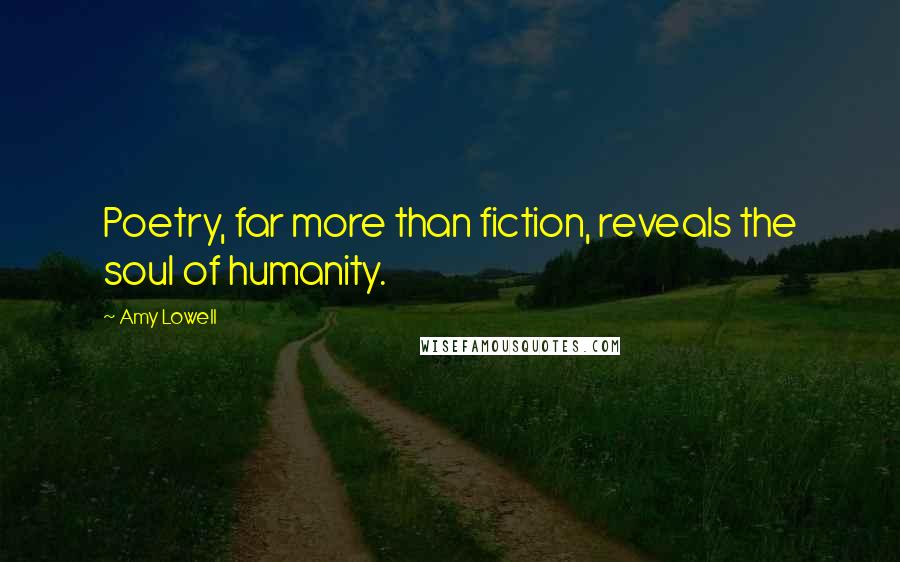 Amy Lowell Quotes: Poetry, far more than fiction, reveals the soul of humanity.