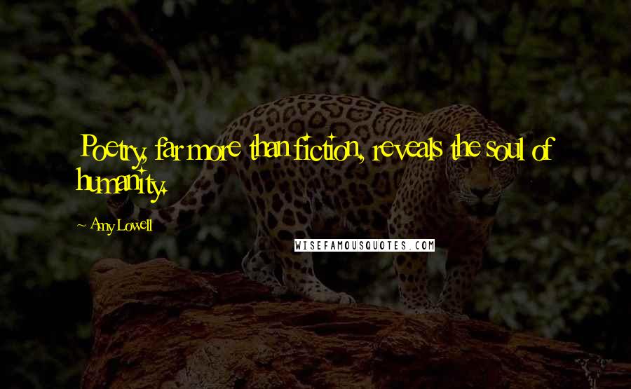 Amy Lowell Quotes: Poetry, far more than fiction, reveals the soul of humanity.