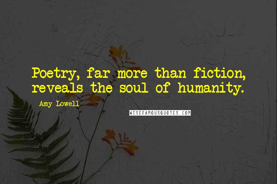 Amy Lowell Quotes: Poetry, far more than fiction, reveals the soul of humanity.
