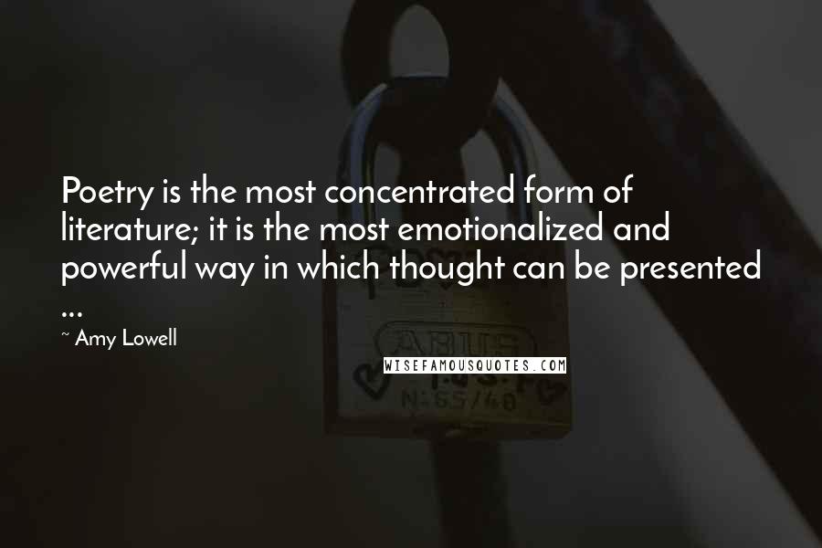 Amy Lowell Quotes: Poetry is the most concentrated form of literature; it is the most emotionalized and powerful way in which thought can be presented ...