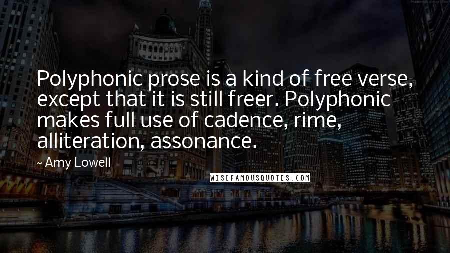Amy Lowell Quotes: Polyphonic prose is a kind of free verse, except that it is still freer. Polyphonic makes full use of cadence, rime, alliteration, assonance.