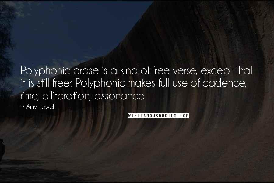 Amy Lowell Quotes: Polyphonic prose is a kind of free verse, except that it is still freer. Polyphonic makes full use of cadence, rime, alliteration, assonance.