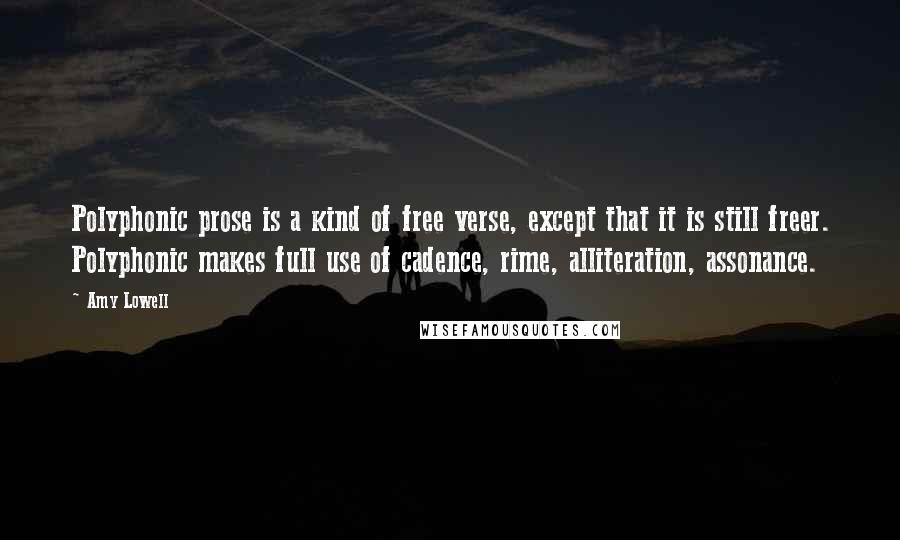 Amy Lowell Quotes: Polyphonic prose is a kind of free verse, except that it is still freer. Polyphonic makes full use of cadence, rime, alliteration, assonance.