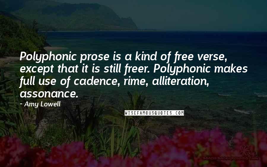 Amy Lowell Quotes: Polyphonic prose is a kind of free verse, except that it is still freer. Polyphonic makes full use of cadence, rime, alliteration, assonance.