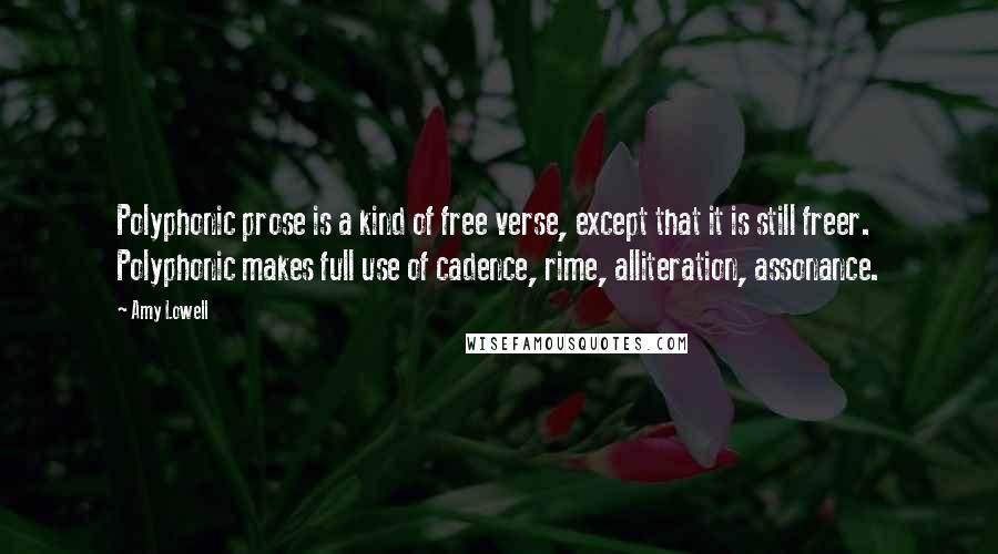 Amy Lowell Quotes: Polyphonic prose is a kind of free verse, except that it is still freer. Polyphonic makes full use of cadence, rime, alliteration, assonance.