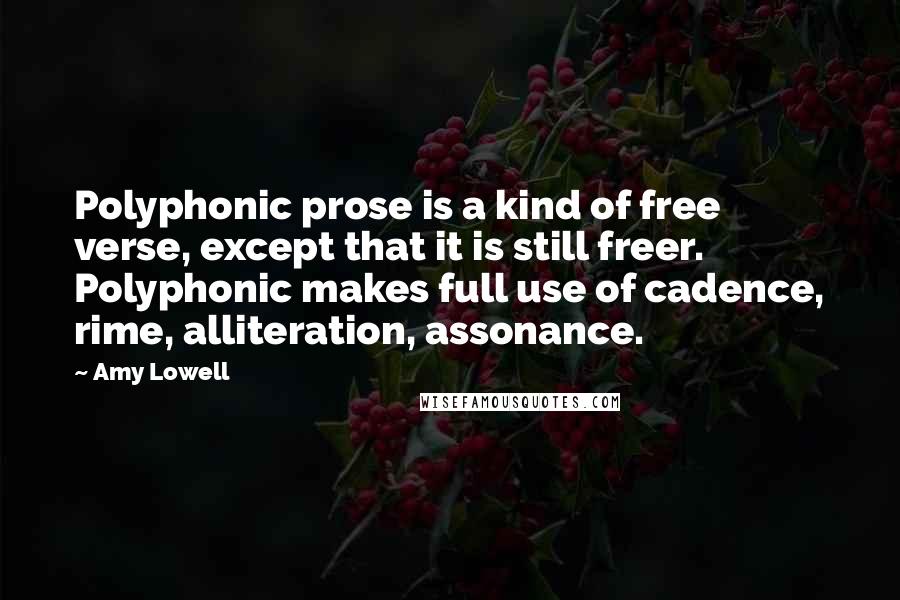 Amy Lowell Quotes: Polyphonic prose is a kind of free verse, except that it is still freer. Polyphonic makes full use of cadence, rime, alliteration, assonance.