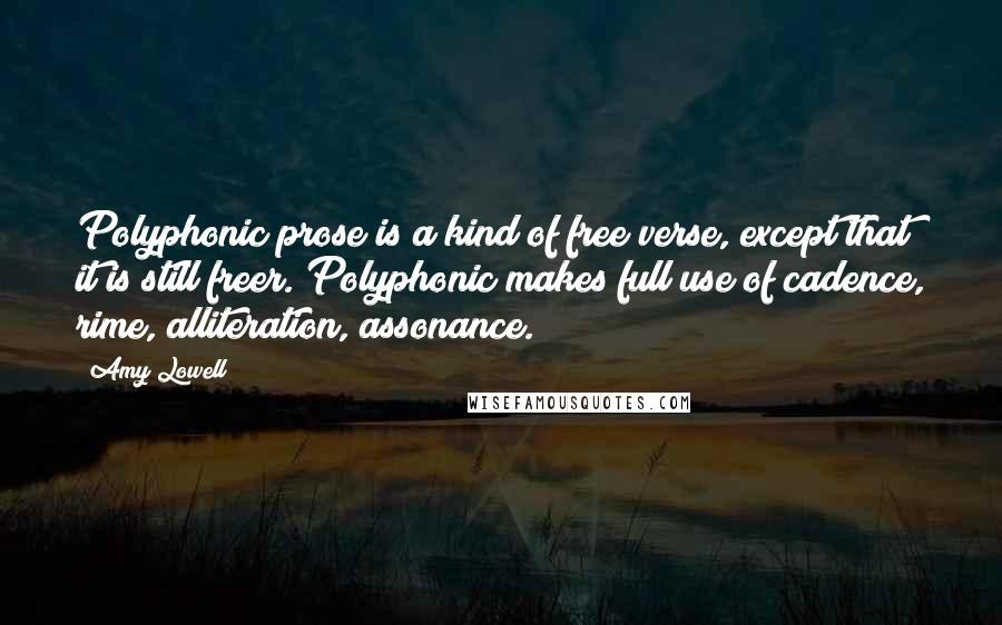 Amy Lowell Quotes: Polyphonic prose is a kind of free verse, except that it is still freer. Polyphonic makes full use of cadence, rime, alliteration, assonance.