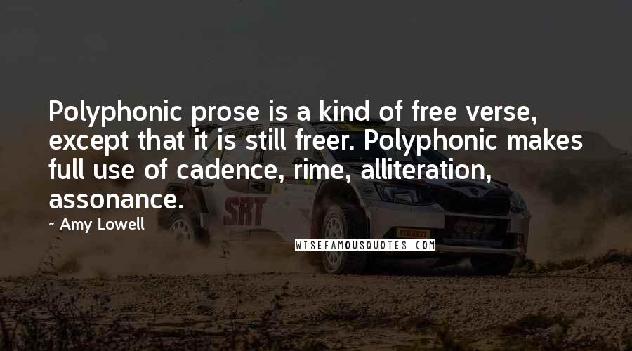 Amy Lowell Quotes: Polyphonic prose is a kind of free verse, except that it is still freer. Polyphonic makes full use of cadence, rime, alliteration, assonance.