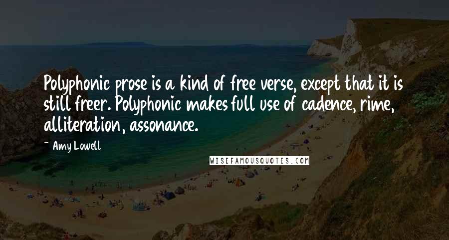 Amy Lowell Quotes: Polyphonic prose is a kind of free verse, except that it is still freer. Polyphonic makes full use of cadence, rime, alliteration, assonance.