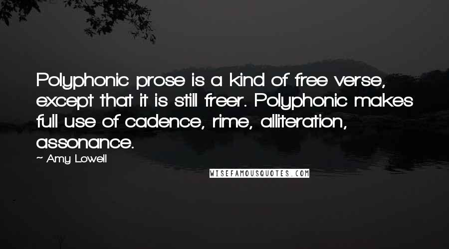 Amy Lowell Quotes: Polyphonic prose is a kind of free verse, except that it is still freer. Polyphonic makes full use of cadence, rime, alliteration, assonance.
