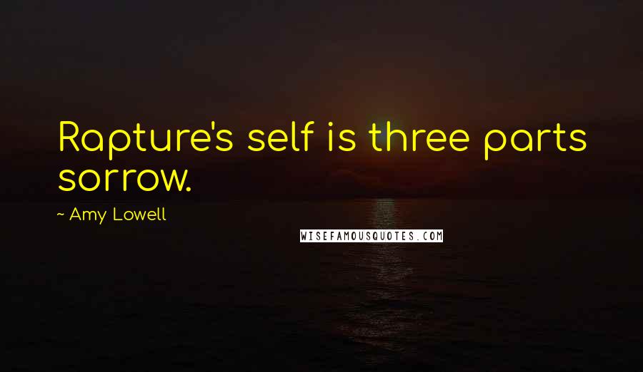 Amy Lowell Quotes: Rapture's self is three parts sorrow.