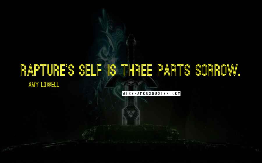 Amy Lowell Quotes: Rapture's self is three parts sorrow.