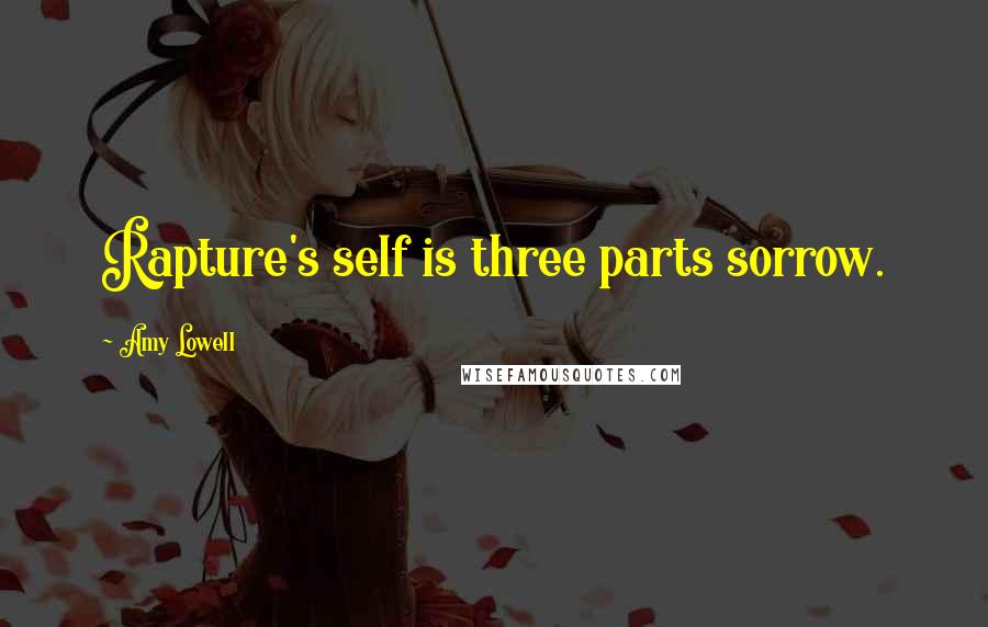 Amy Lowell Quotes: Rapture's self is three parts sorrow.