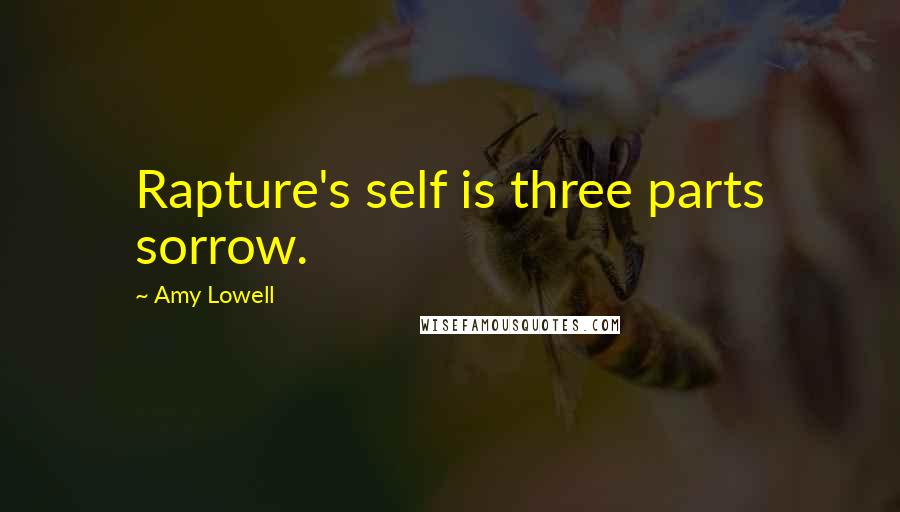 Amy Lowell Quotes: Rapture's self is three parts sorrow.