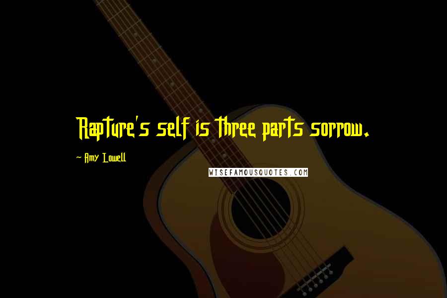 Amy Lowell Quotes: Rapture's self is three parts sorrow.