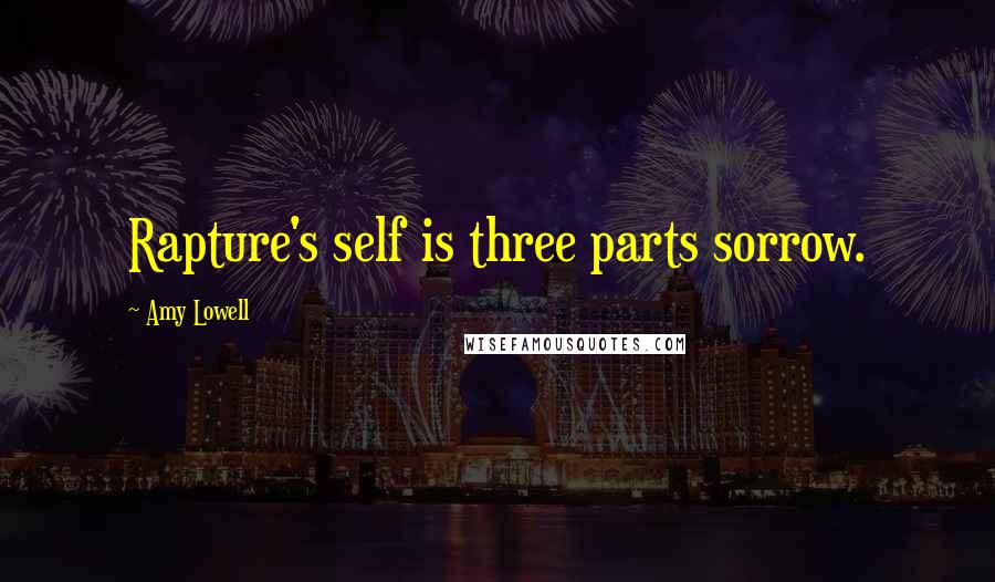 Amy Lowell Quotes: Rapture's self is three parts sorrow.