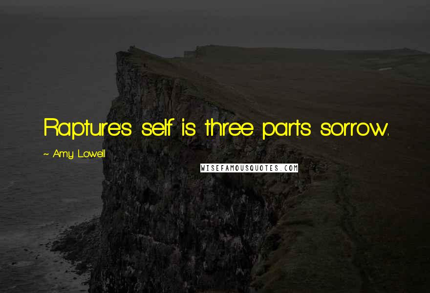 Amy Lowell Quotes: Rapture's self is three parts sorrow.