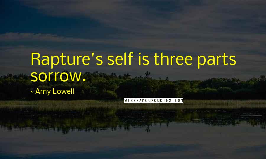 Amy Lowell Quotes: Rapture's self is three parts sorrow.