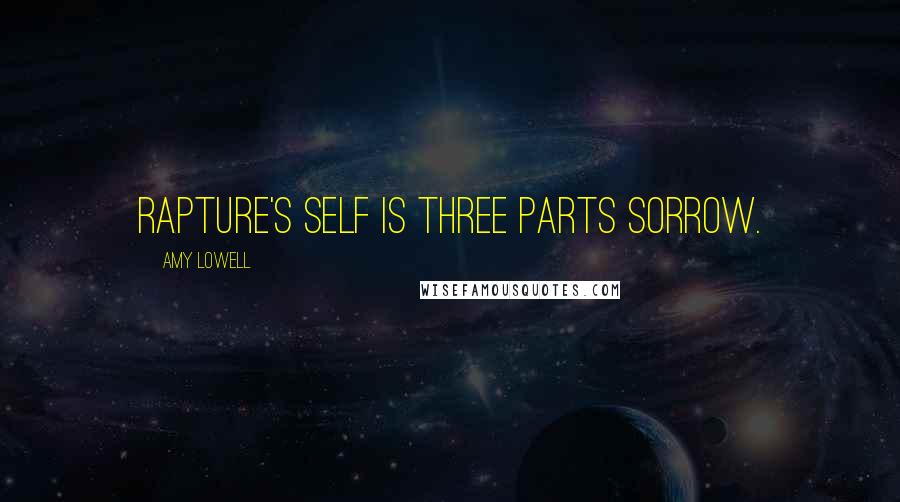 Amy Lowell Quotes: Rapture's self is three parts sorrow.