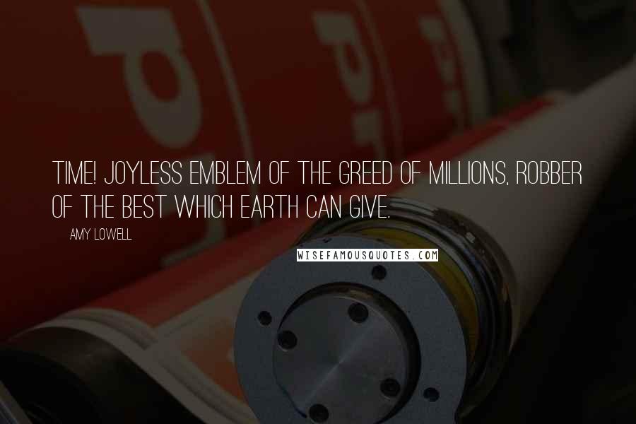 Amy Lowell Quotes: Time! Joyless emblem of the greed of millions, robber of the best which earth can give.