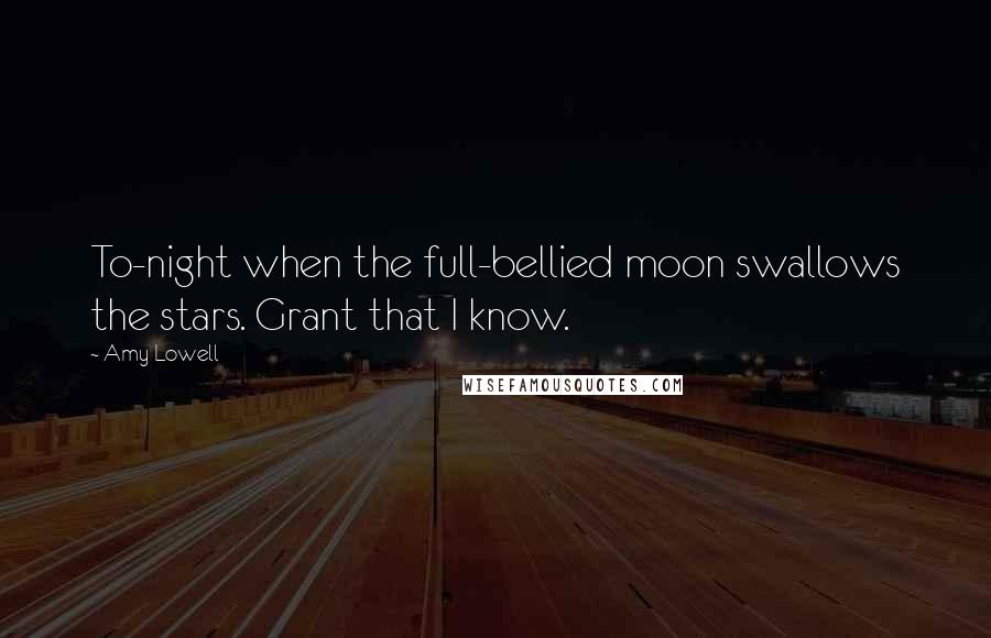 Amy Lowell Quotes: To-night when the full-bellied moon swallows the stars. Grant that I know.