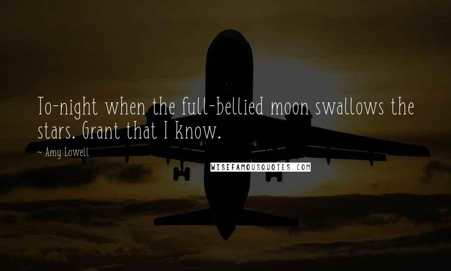 Amy Lowell Quotes: To-night when the full-bellied moon swallows the stars. Grant that I know.