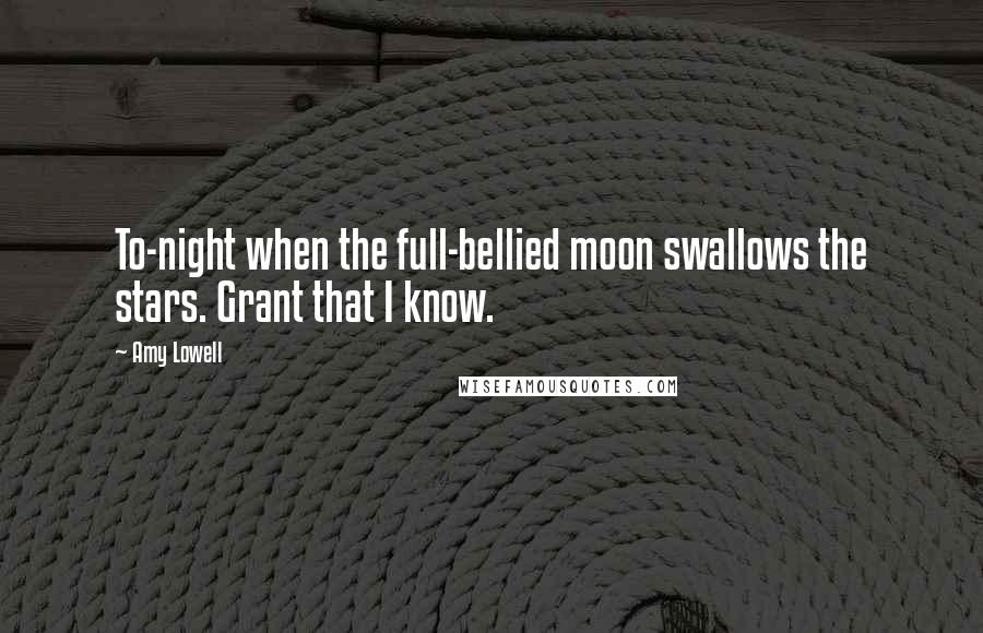 Amy Lowell Quotes: To-night when the full-bellied moon swallows the stars. Grant that I know.
