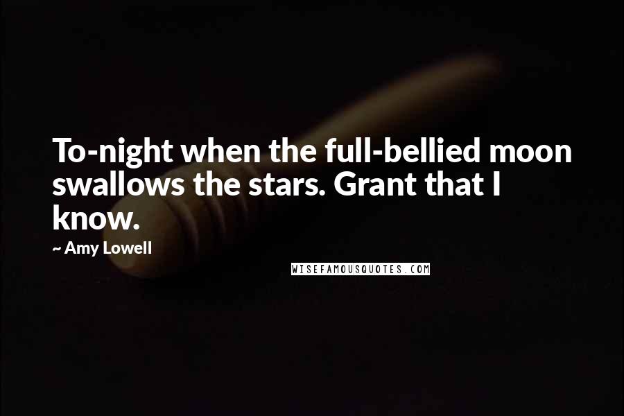 Amy Lowell Quotes: To-night when the full-bellied moon swallows the stars. Grant that I know.