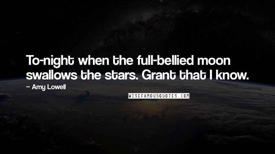 Amy Lowell Quotes: To-night when the full-bellied moon swallows the stars. Grant that I know.