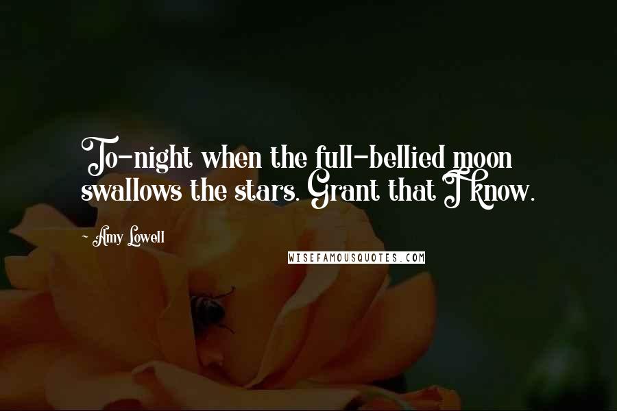 Amy Lowell Quotes: To-night when the full-bellied moon swallows the stars. Grant that I know.