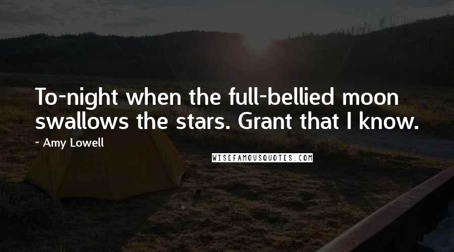 Amy Lowell Quotes: To-night when the full-bellied moon swallows the stars. Grant that I know.