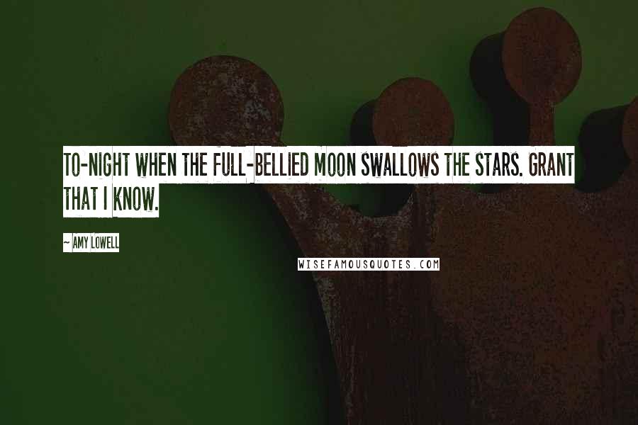 Amy Lowell Quotes: To-night when the full-bellied moon swallows the stars. Grant that I know.